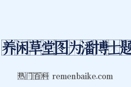 养闲草堂图为潘博士题是什么意思的图片